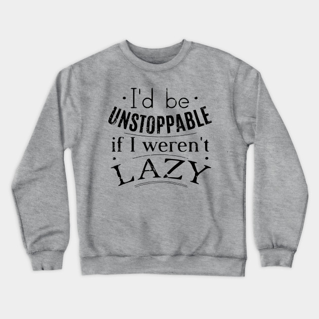 i'd be unstoppable if i weren't lazy